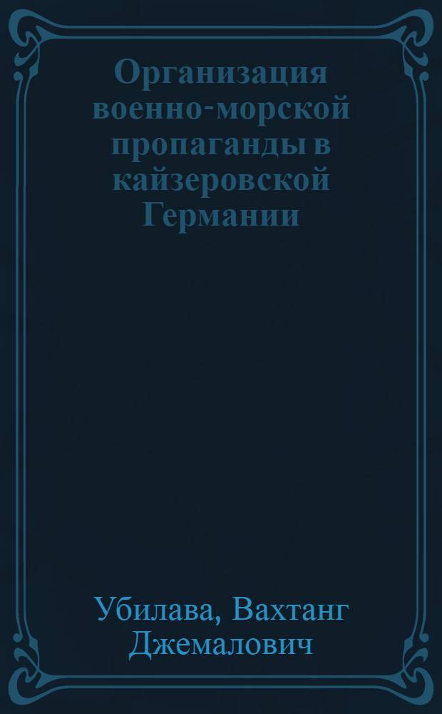 Организация военно-морской пропаганды в кайзеровской Германии (1893-1908 гг.) : автореферат диссертации на соискание ученой степени кандидата исторических наук : специальность 07.00.03 <Всеобщая история соответствующего периода>