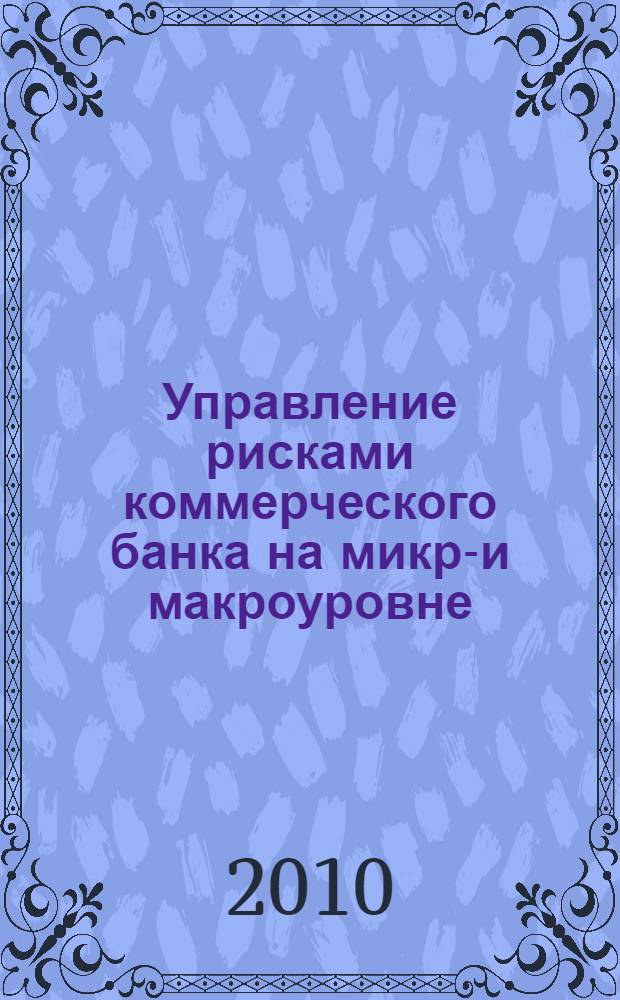 Управление рисками коммерческого банка на микро- и макроуровне : автореферат диссертации на соискание ученой степени кандидата экономических наук : специальность 08.00.10 <Финансы, денежное обращение и кредит>