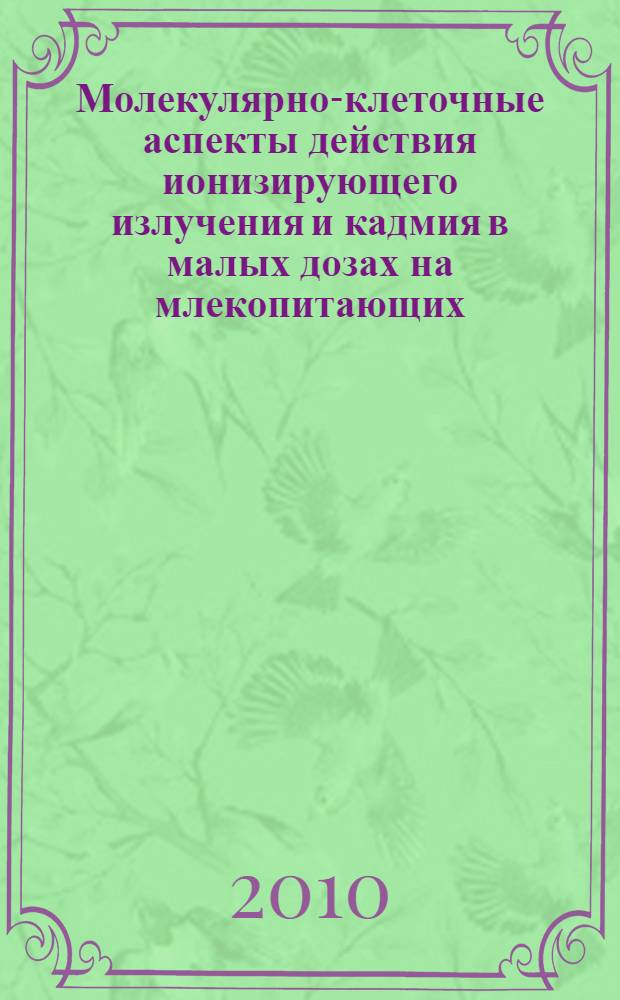 Молекулярно-клеточные аспекты действия ионизирующего излучения и кадмия в малых дозах на млекопитающих : автореферат диссертации на соискание ученой степени доктора биологических наук : специальность 03.01.01 <Радиобиология> : специальность 03.02.08 <Экология по отраслям>