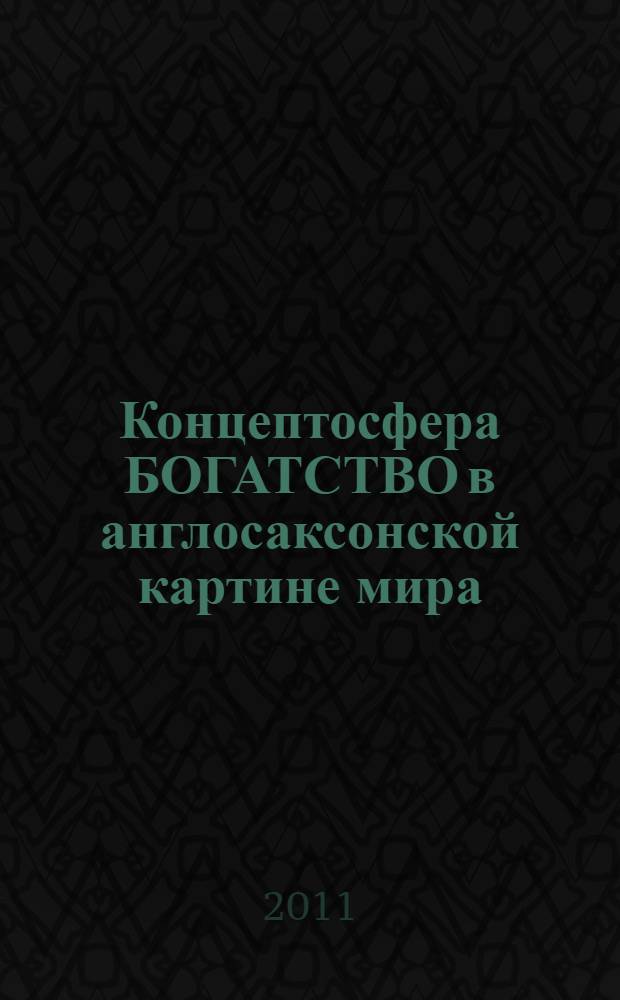 Концептосфера БОГАТСТВО в англосаксонской картине мира: концептуализация и категоризация : монография