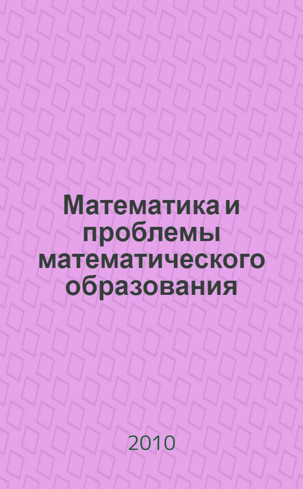 Математика и проблемы математического образования : сборник научных и научно-методических трудов молодых ученых, аспирантов и студентов ПГТА