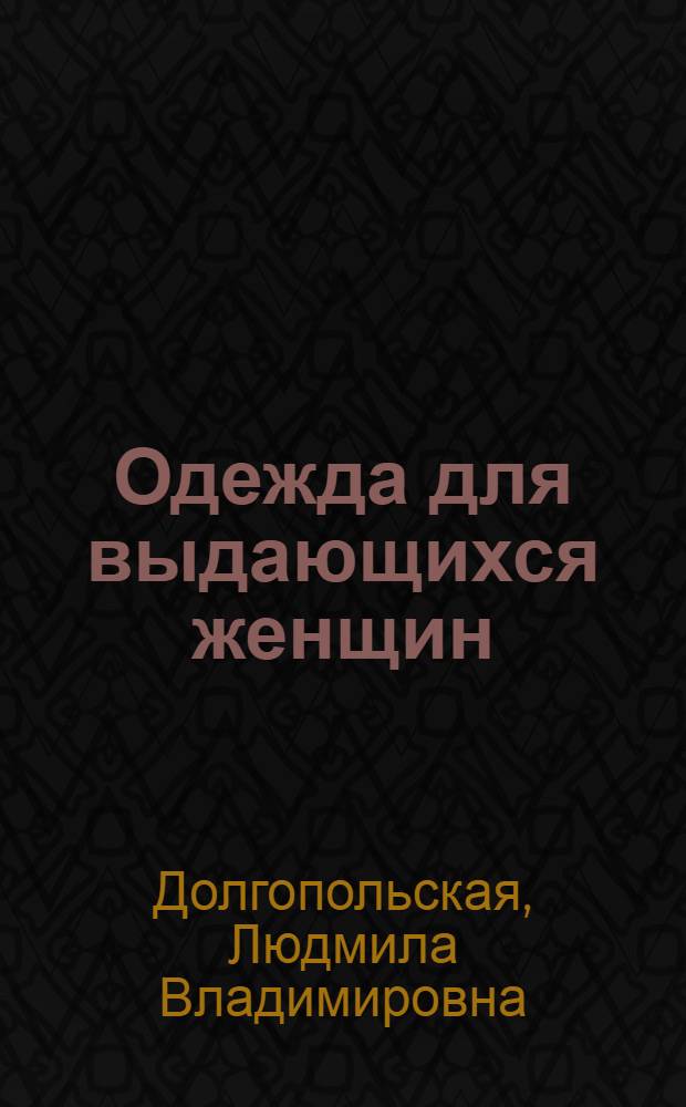 Одежда для выдающихся женщин : модная, стильная : 27 авторских моделей, секреты швейного мастерства, раскладка лекал, подробное описание пошива, особенности построения изделий для нетиповых фигур