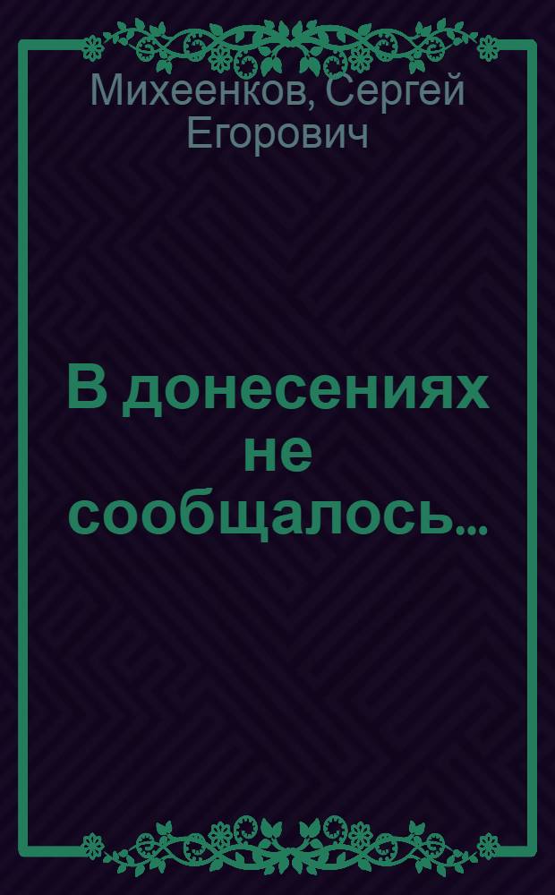 В донесениях не сообщалось... : жизнь и смерть солдата Великой Отечественной, 1941-1945