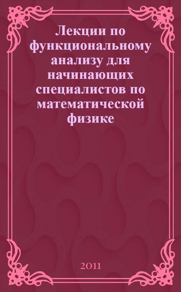 Лекции по функциональному анализу для начинающих специалистов по математической физике