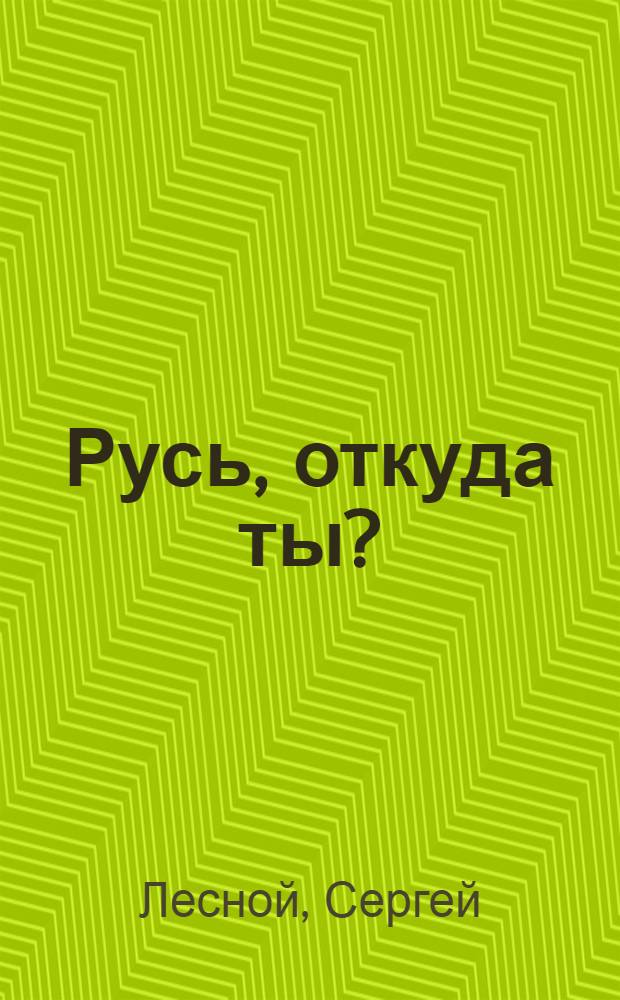 Русь, откуда ты?