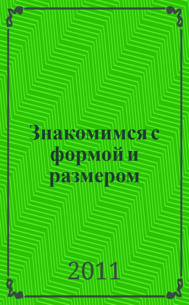 Знакомимся с формой и размером : для детей 4-5 лет : пособие для развивающего обучения : для старшего дошкольного возраста