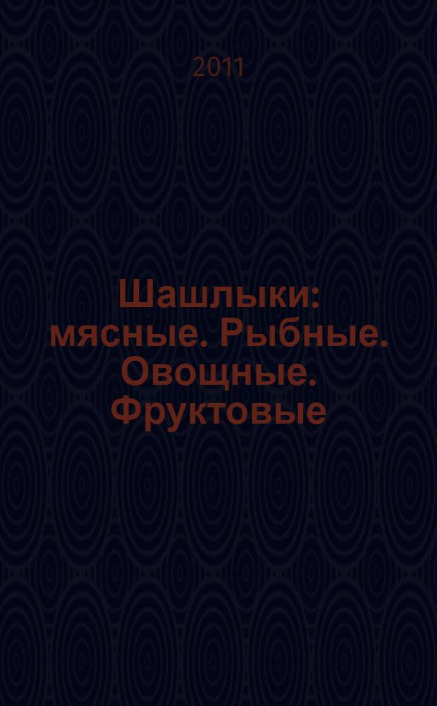 Шашлыки : мясные. Рыбные. Овощные. Фруктовые : рецепты
