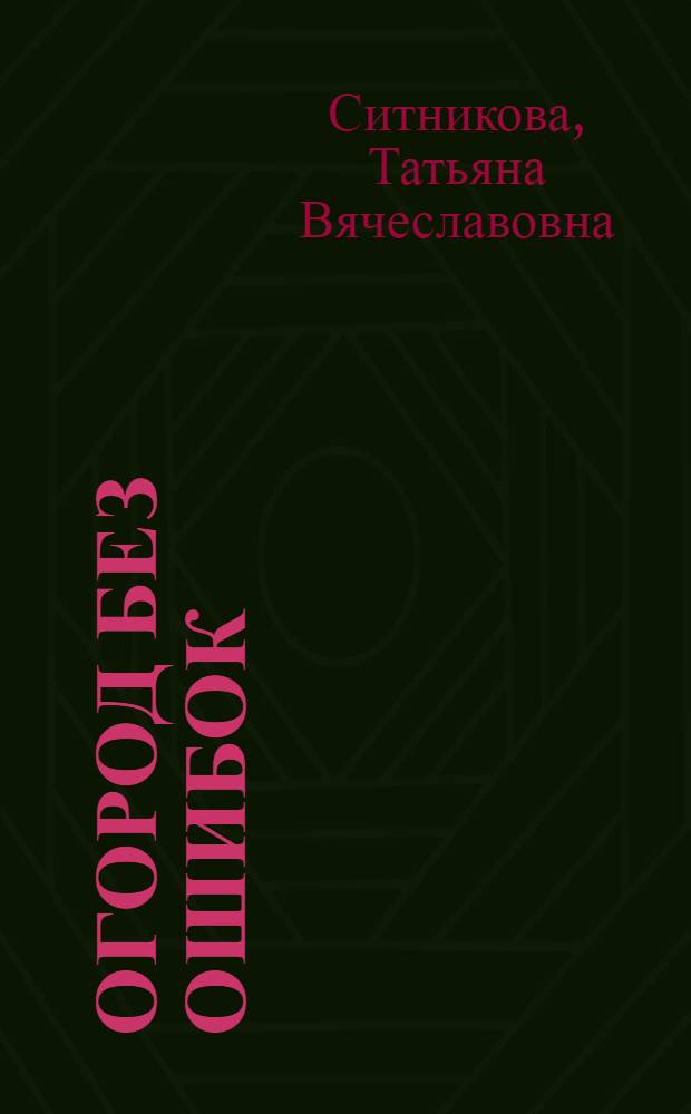 Огород без ошибок : работаем меньше - получаем больше! лучшие сорта овощных культур для всех регионов России, все технологии повышения урожайности в одной книге
