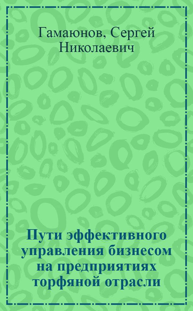 Пути эффективного управления бизнесом на предприятиях торфяной отрасли : монография