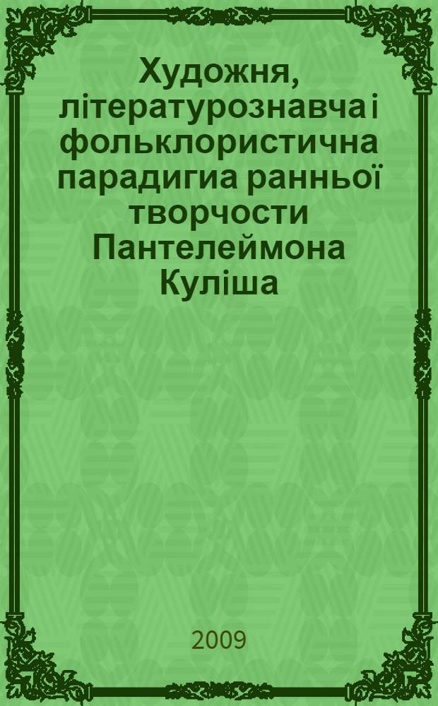 Художня, лiтературознавча i фольклористична парадигиа ранньоï творчости Пантелеймона Кулiша = Artistic, literary-critical and folkloristic paradigm of early works by Panteleymon Kulish