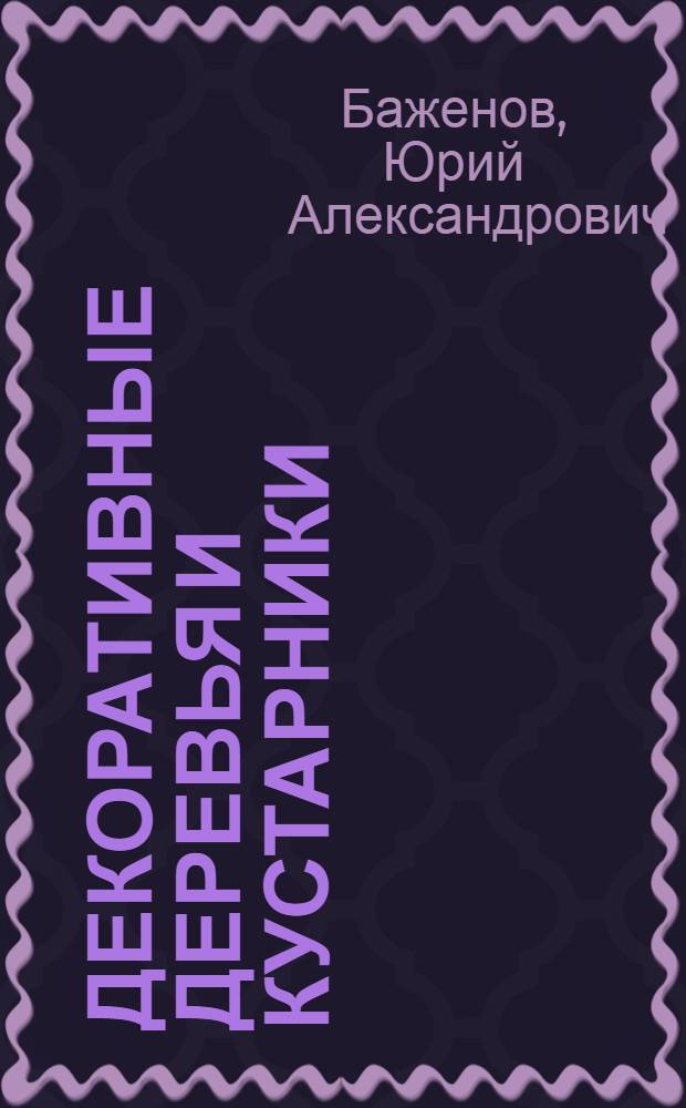 Декоративные деревья и кустарники : учебное пособие по специальности N° 250203 "Садово-парковое и ландшафтное строительство" : иллюстрированный справочник