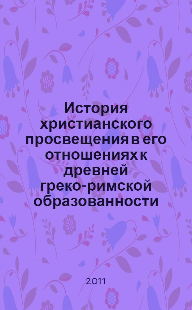 История христианского просвещения в его отношениях к древней греко-римской образованности : от начала христианства до Константина Великого