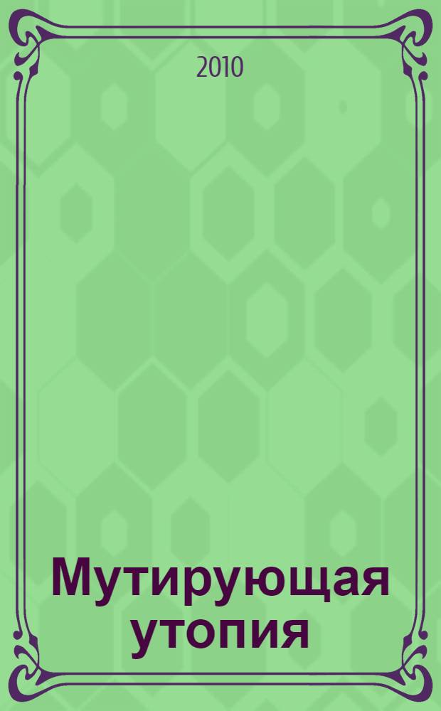 Мутирующая утопия = Les utopies mutantes : к выставке "Мутирующая утопия", Париж, 26 октября-5 декабря 2010 : каталог