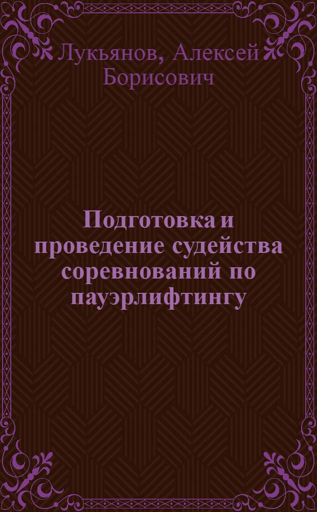 Подготовка и проведение судейства соревнований по пауэрлифтингу : учебное пособие для студентов всех форм обучения, обучающихся по всем направлениям и по всем специальностям