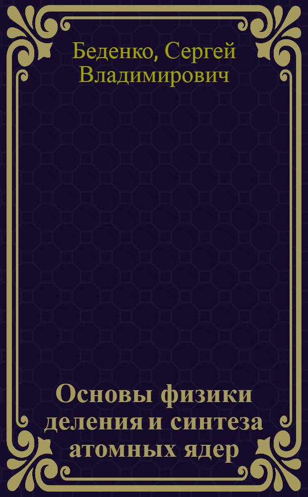 Основы физики деления и синтеза атомных ядер : учебное пособие