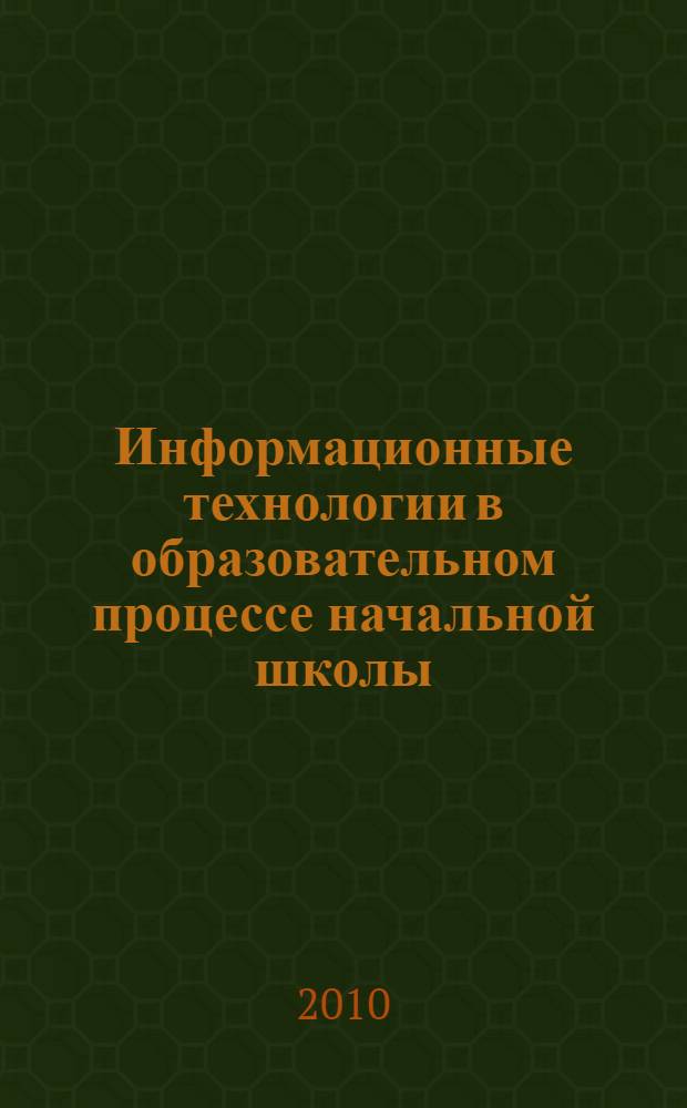 Информационные технологии в образовательном процессе начальной школы : материалы межвузовской научно-практической конференции (г. Елец, 19 ноября 2009 г.)