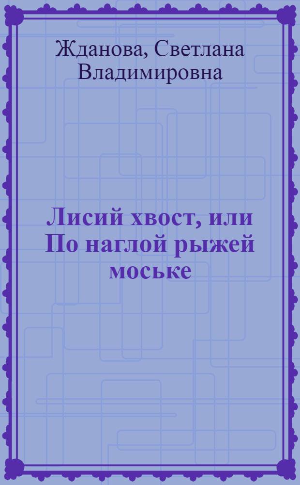 Лисий хвост, или По наглой рыжей моське : роман