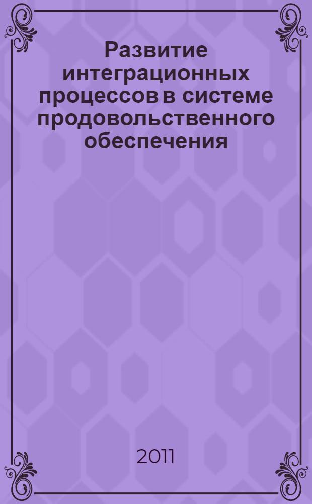 Развитие интеграционных процессов в системе продовольственного обеспечения : монография