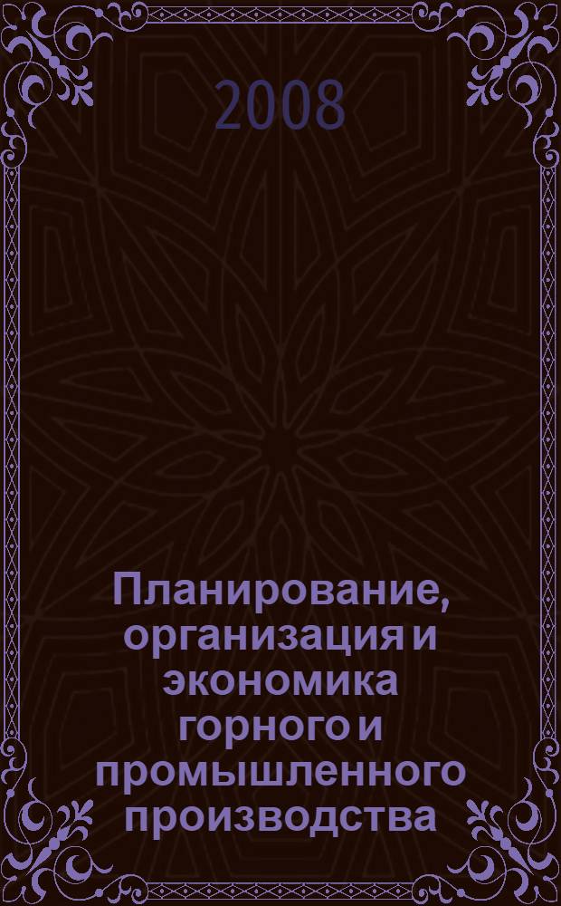 Планирование, организация и экономика горного и промышленного производства : учебное пособие для студентов специальности 080502 "Экономика и управление на предприятии", 130403 "Открытые горные работы", 160402 "Горные машины и оборудование" вузов региона