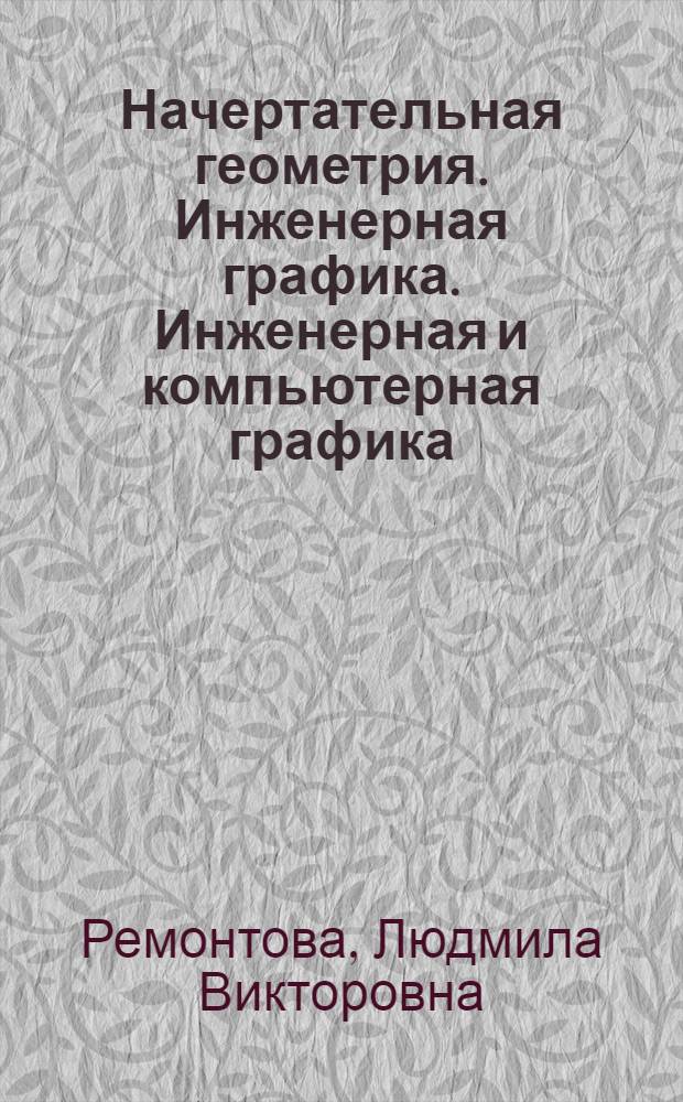 Начертательная геометрия. Инженерная графика. Инженерная и компьютерная графика : курс инженерной графики : учебное пособие для студентов заочного факультета высших учебных заведений, обучающихся по специальностям 220200 "Автоматизированные системы обработки информации и управления" и 071900 "Информационные системы и технологии"