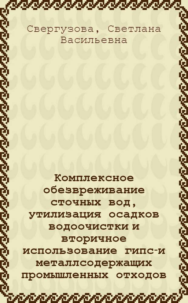 Комплексное обезвреживание сточных вод, утилизация осадков водоочистки и вторичное использование гипсо- и металлсодержащих промышленных отходов : монография