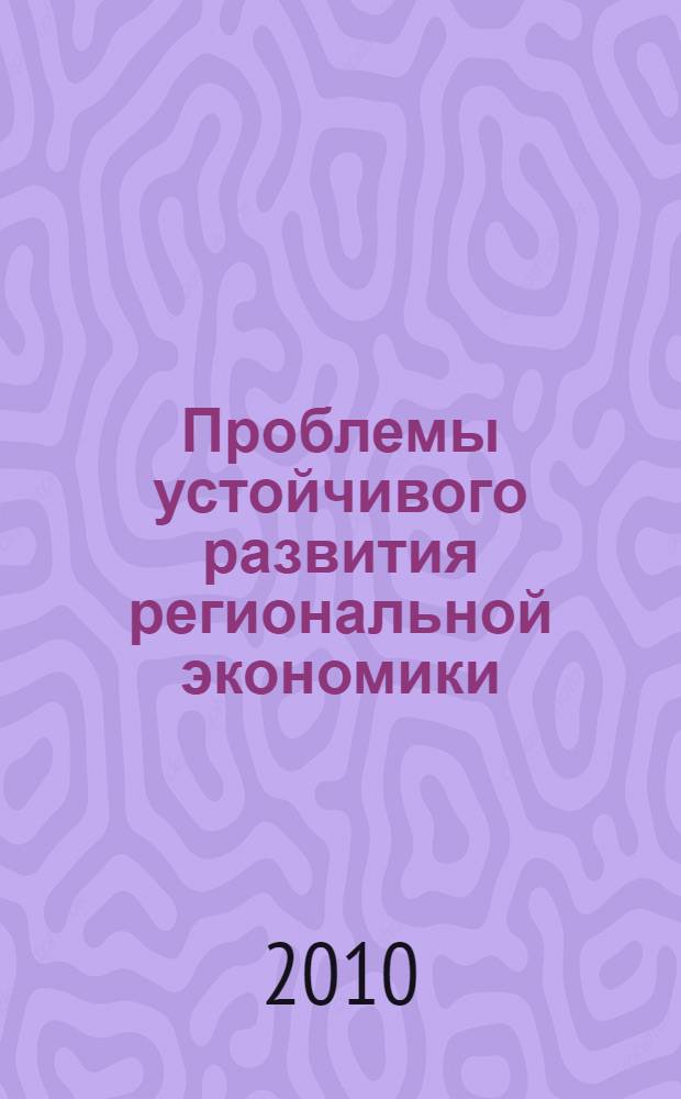 Проблемы устойчивого развития региональной экономики : сборник трудов по материалам Межрегиональной научно-практической конференции, (г. Ставрополь, 23-25 ноября 2010 г.)