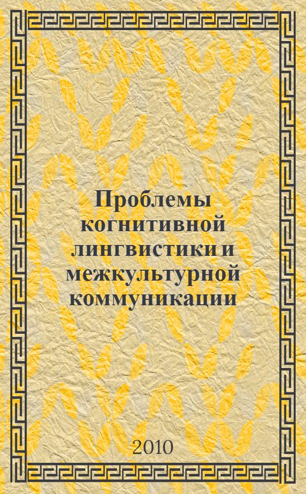 Проблемы когнитивной лингвистики и межкультурной коммуникации : материалы Международной научно-практической конференции, 10-12 ноября 2010 г