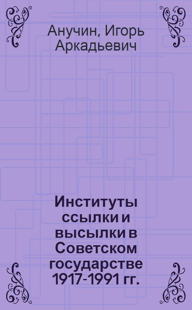 Институты ссылки и высылки в Советском государстве 1917-1991 гг. : монография