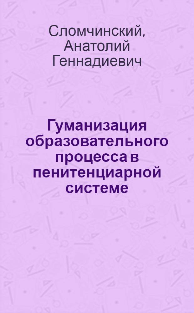 Гуманизация образовательного процесса в пенитенциарной системе : монография