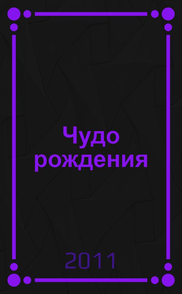 Чудо рождения: ясновидческое исследование дородовой жизни; Духовное значение материнства / Джеффри Ходсон; пер. К. Зайцев