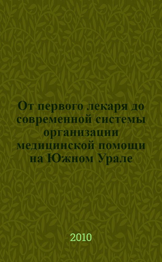 От первого лекаря до современной системы организации медицинской помощи на Южном Урале : учебное пособие для студентов лечебного, педиатрического, стоматологического, медико-профилактического, фармацевтического факультетов медицинского вуза