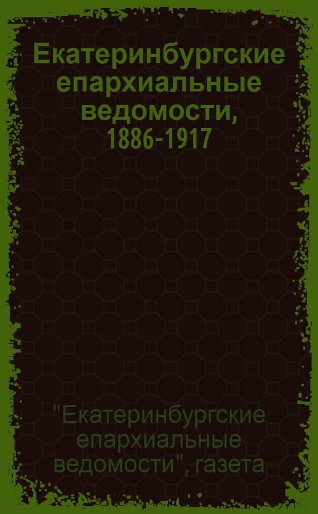 Екатеринбургские епархиальные ведомости, 1886-1917 : аннотированный библиографический указатель