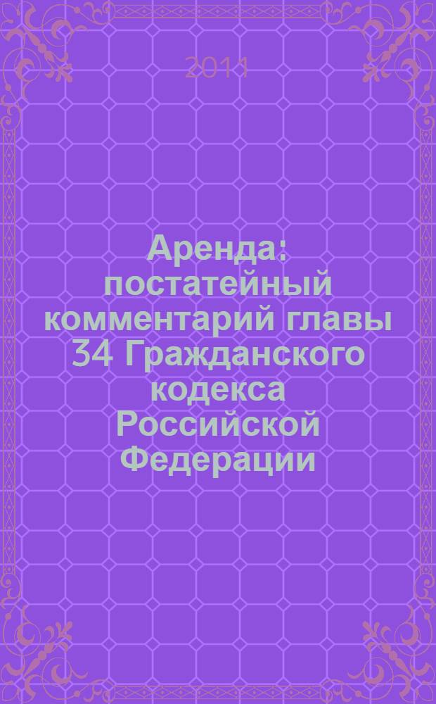 Аренда : постатейный комментарий главы 34 Гражданского кодекса Российской Федерации