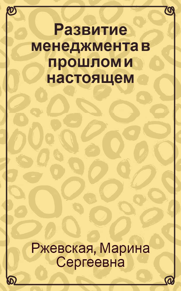 Развитие менеджмента в прошлом и настоящем : учебное пособие : для студентов по специальности 080105 "Финансы и кредитит", 190701 "Организация перевозок и управление на транспорте", 080502 "Экономика и управление на предприятиях (транспорт)"