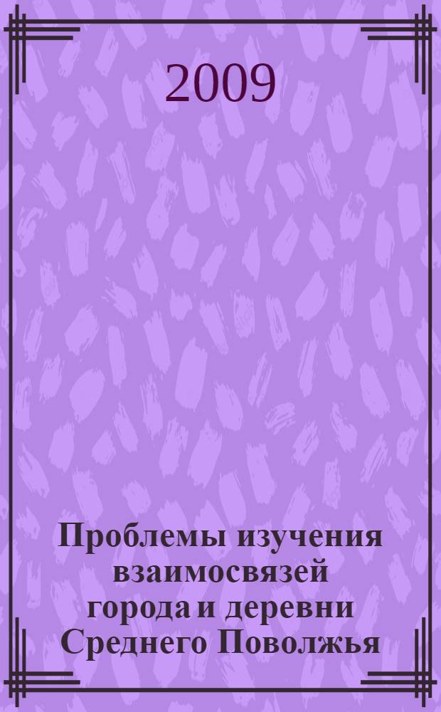 Проблемы изучения взаимосвязей города и деревни Среднего Поволжья : материалы II Всероссийской (X межрегиональной) конференции историков-аграрников Среднего Поволжья (г. Йошкар-Ола, 20-21 ноября 2008 г.)