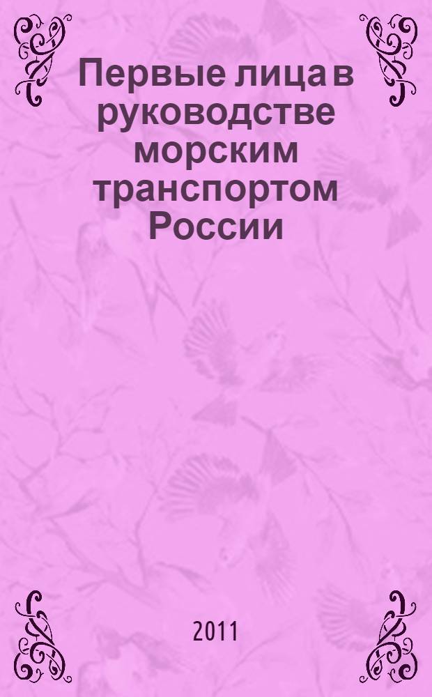 Первые лица в руководстве морским транспортом России (XVIII-XX века) : учебный справочник : учебное пособие, используемое для студентов (курсантов) высших учебных заведения, в учебном процессе преподавания курсов "Отечественная история" и "История мореплавания"