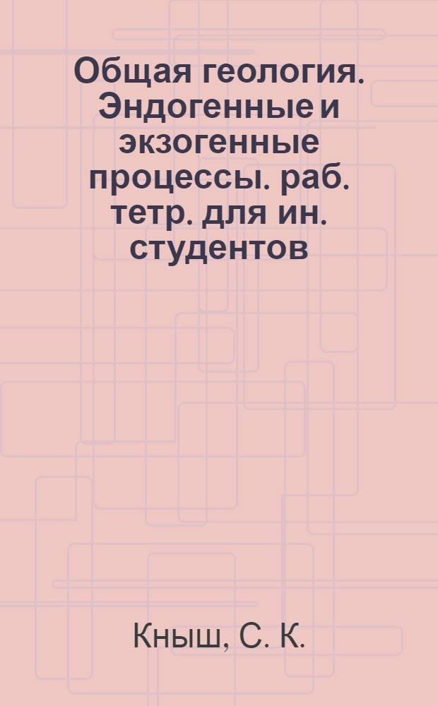 Общая геология. Эндогенные и экзогенные процессы. раб. тетр. для ин. студентов