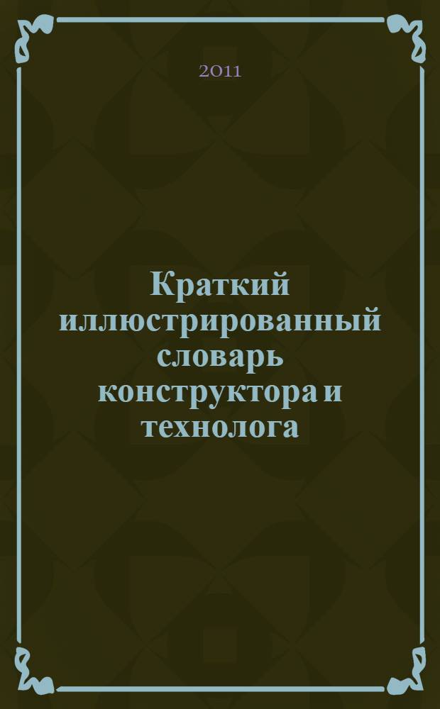 Краткий иллюстрированный словарь конструктора и технолога : нефтегазодобывающая промышленность : англо-русский : около 3000 терминов