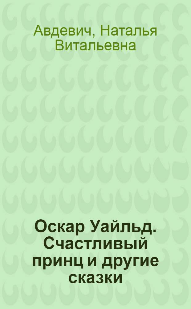 Оскар Уайльд. Счастливый принц и другие сказки : учебное пособие по аспекту "Чтение художественной литературы" : для студентов I курса лингвистических специальностей факультета ГПН, изучающих английский язык