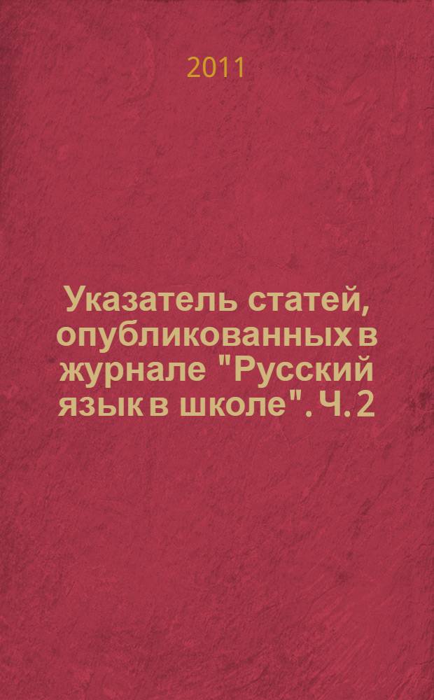 Указатель статей, опубликованных в журнале "Русский язык в школе". Ч. 2 : "Русский язык в школе": 2001-2010, 1936-1940 ; "Русский язык в школе и дома": 2001-2010 ; "Родной язык в школе" и журналы-преемники: 1917-1935 ; "Роднойязык в школе": 1914-1917
