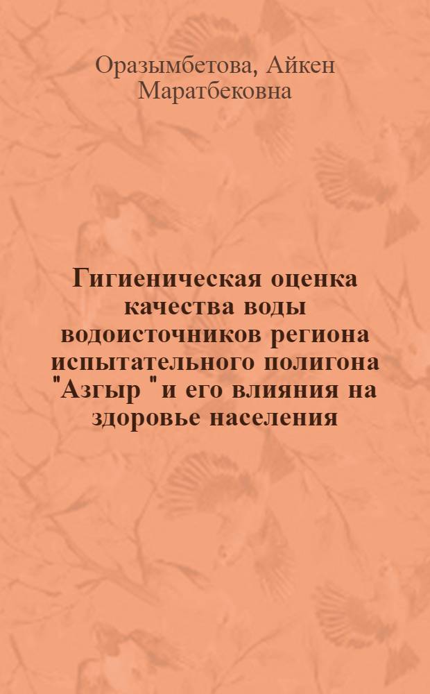 Гигиеническая оценка качества воды водоисточников региона испытательного полигона "Азгыр " и его влияния на здоровье населения : автореферат диссертации на соискание ученой степени к.м.н. : специальность 14.00.07