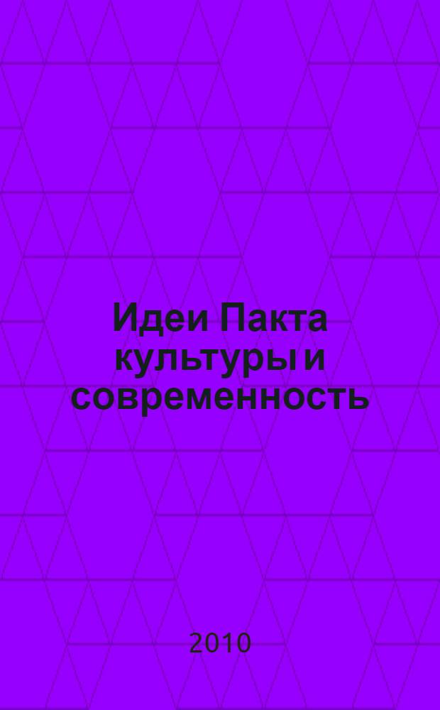 Идеи Пакта культуры и современность : международная научно-практическая конференция : в рамках программы "Сохраняя культуру, созидаем будущее" : материалы выступлений