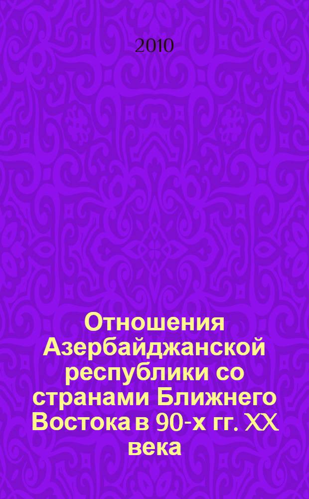 Отношения Азербайджанской республики со странами Ближнего Востока в 90-х гг. XX века : автореферат диссертации на соискание ученой степени доктора философии по истории д.ист.н. : специальность 07.00.02
