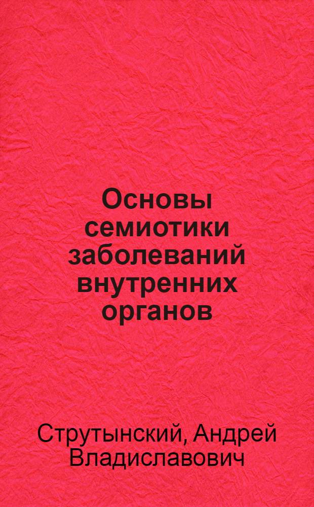 Основы семиотики заболеваний внутренних органов : учебное пособие : для студентов учреждений высшего профессионального образования, обучающихся по специальности 060101.65 "Лечебное дело" дисциплины "Пропедевтика внутренних болезней"