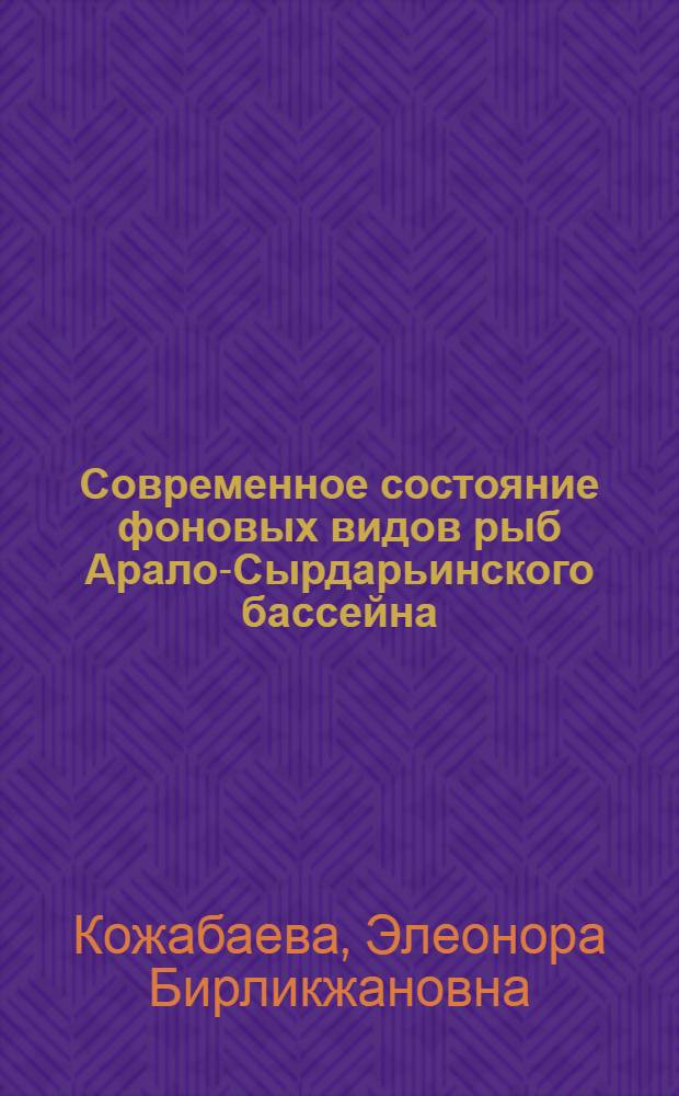 Современное состояние фоновых видов рыб Арало-Сырдарьинского бассейна : автореферат диссертации на соискание ученой степени к.б.н. : специальность 03.00.08