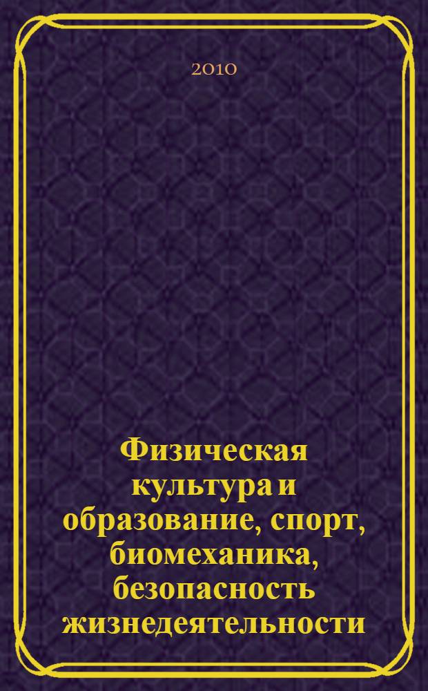 Физическая культура и образование, спорт, биомеханика, безопасность жизнедеятельности: материалы Международной научной конференции, 6-7 октября 2010 г. : посвященной 70-летию Адыгейского государственного университета