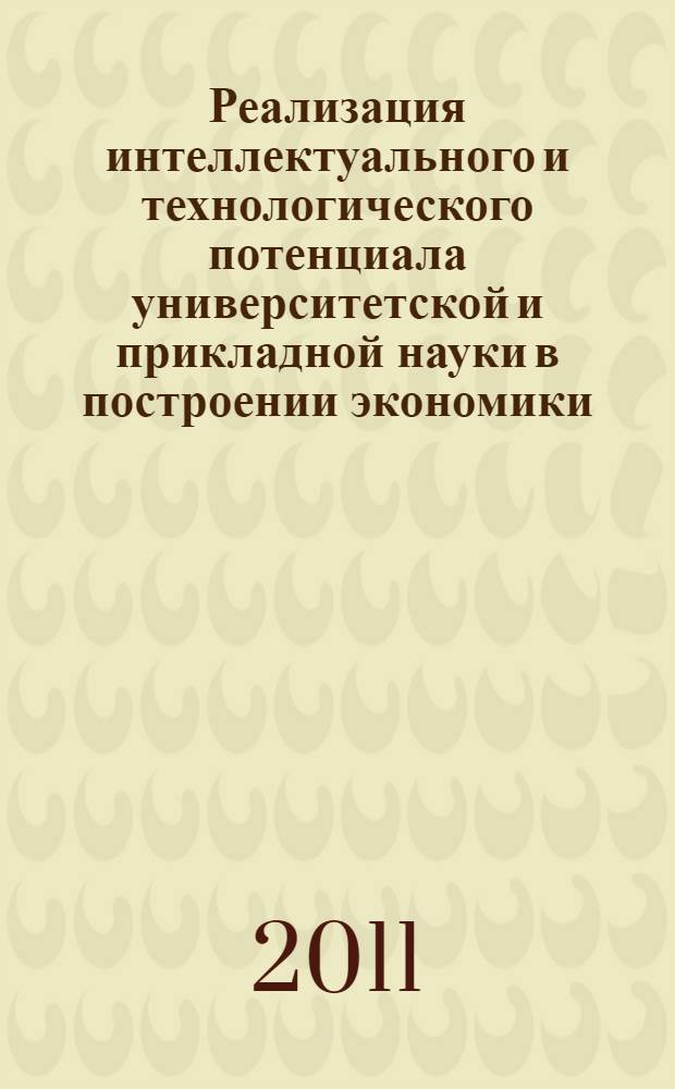 Реализация интеллектуального и технологического потенциала университетской и прикладной науки в построении экономики, основанной на знаниях : материалы конференции XII Международного форума "Высокие технологии XXI века", 18-21 апреля 2011 г