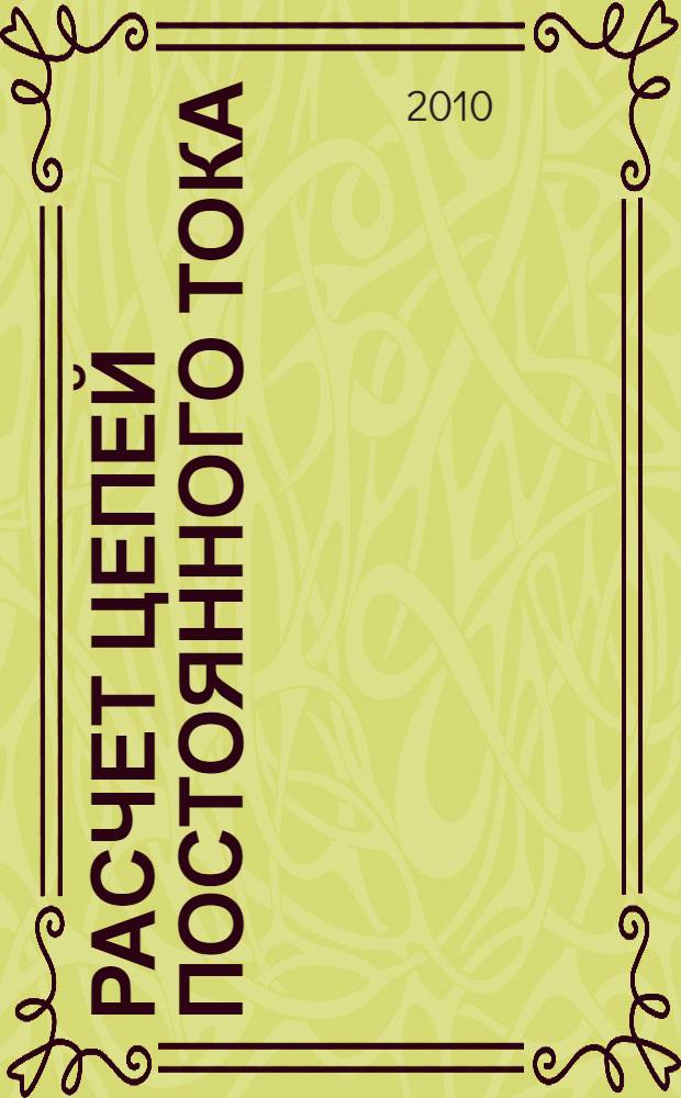Расчет цепей постоянного тока : учебно-методическая разработка по выполнению расчетно-графических работ по дисциплинам "Основы теории электрических цепей", "Электротехника и электроника", "Электрические цепи и сигналы", "Общая электротехника и электроника"