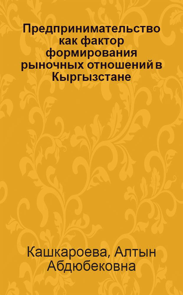 Предпринимательство как фактор формирования рыночных отношений в Кыргызстане : автореферат диссертации на соискание ученой степени к.социол.н. : специальность 22.00.04