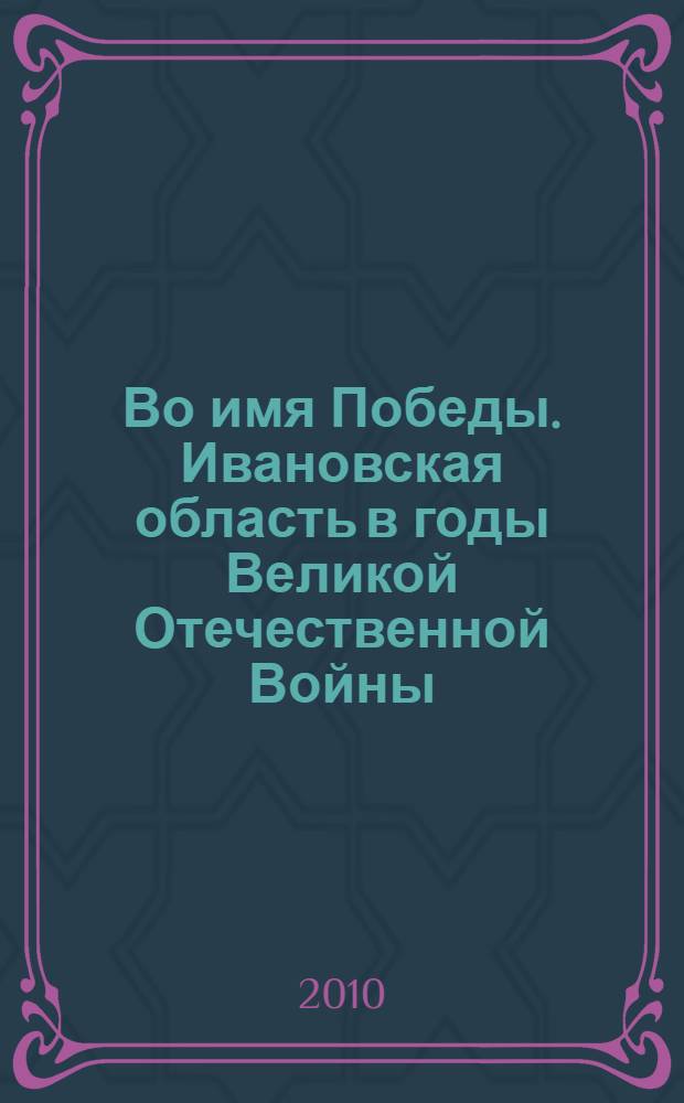 Во имя Победы. Ивановская область в годы Великой Отечественной Войны (1941-1945)